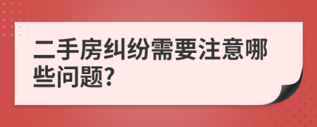 二手房纠纷需要注意哪些问题?