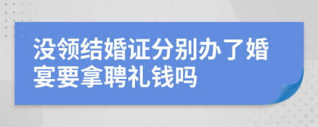 没领结婚证分别办了婚宴要拿聘礼钱吗