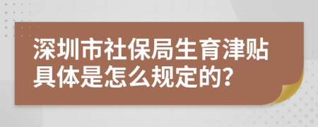 深圳市社保局生育津贴具体是怎么规定的？