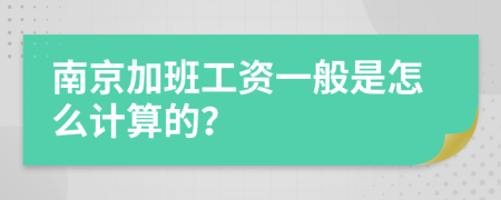 南京加班工资一般是怎么计算的？