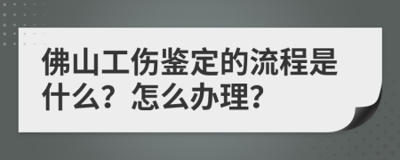 佛山工伤鉴定的流程是什么？怎么办理？