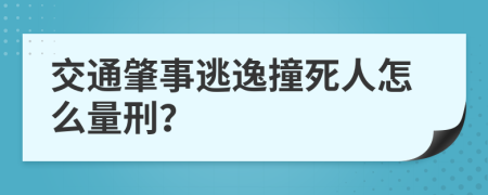 交通肇事逃逸撞死人怎么量刑？