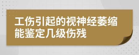 工伤引起的视神经萎缩能鉴定几级伤残