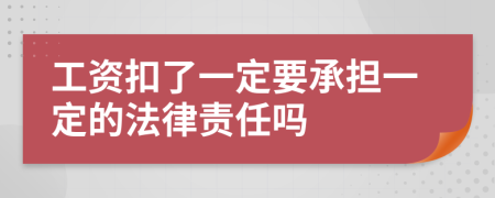 工资扣了一定要承担一定的法律责任吗