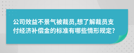 公司效益不景气被裁员,想了解裁员支付经济补偿金的标准有哪些情形规定?