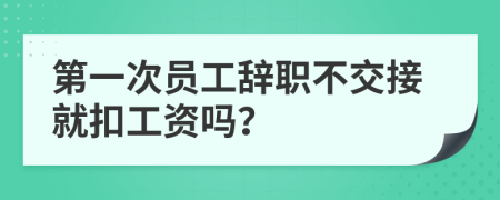 第一次员工辞职不交接就扣工资吗？