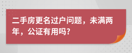 二手房更名过户问题，未满两年，公证有用吗?