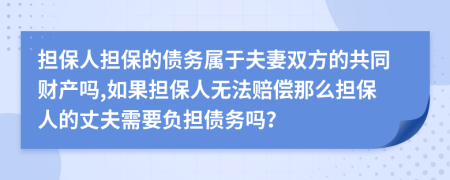 担保人担保的债务属于夫妻双方的共同财产吗,如果担保人无法赔偿那么担保人的丈夫需要负担债务吗？