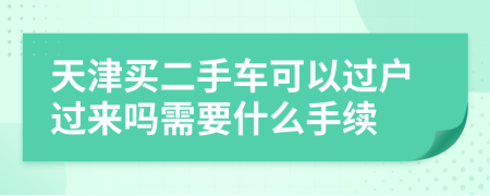 天津买二手车可以过户过来吗需要什么手续