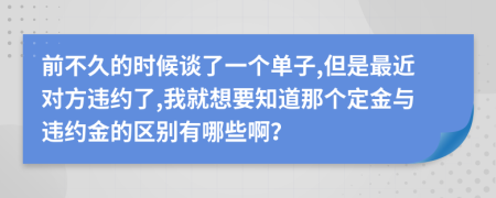 前不久的时候谈了一个单子,但是最近对方违约了,我就想要知道那个定金与违约金的区别有哪些啊？