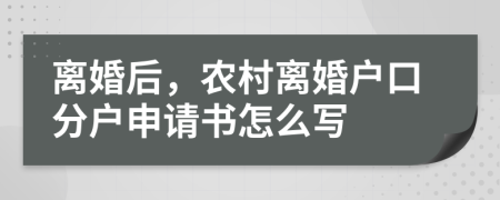 离婚后，农村离婚户口分户申请书怎么写