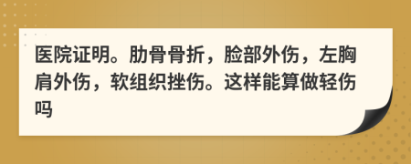 医院证明。肋骨骨折，脸部外伤，左胸肩外伤，软组织挫伤。这样能算做轻伤吗