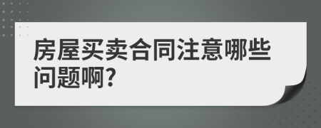 房屋买卖合同注意哪些问题啊?