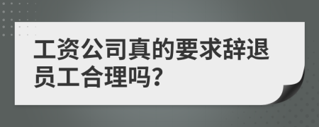 工资公司真的要求辞退员工合理吗？