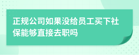 正规公司如果没给员工买下社保能够直接去职吗