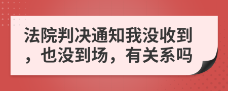 法院判决通知我没收到，也没到场，有关系吗