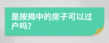 是按揭中的房子可以过户吗？