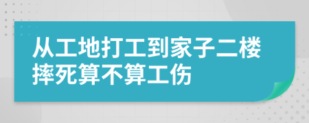 从工地打工到家子二楼摔死算不算工伤