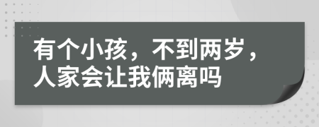 有个小孩，不到两岁，人家会让我俩离吗