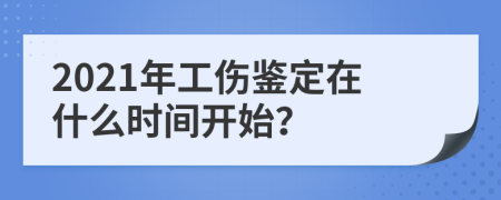 2021年工伤鉴定在什么时间开始？