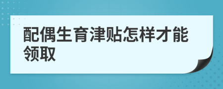 配偶生育津贴怎样才能领取