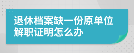 退休档案缺一份原单位解职证明怎么办