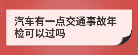 汽车有一点交通事故年检可以过吗