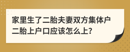 家里生了二胎夫妻双方集体户二胎上户口应该怎么上？
