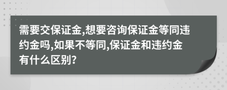 需要交保证金,想要咨询保证金等同违约金吗,如果不等同,保证金和违约金有什么区别？