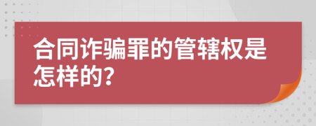 合同诈骗罪的管辖权是怎样的？