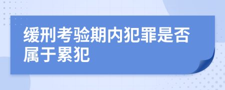 缓刑考验期内犯罪是否属于累犯