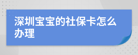 深圳宝宝的社保卡怎么办理