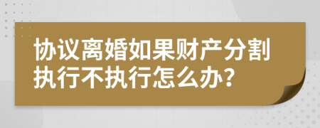 协议离婚如果财产分割执行不执行怎么办？