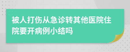 被人打伤从急诊转其他医院住院要开病例小结吗