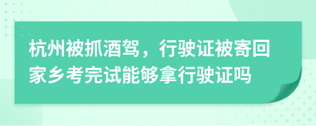 杭州被抓酒驾，行驶证被寄回家乡考完试能够拿行驶证吗