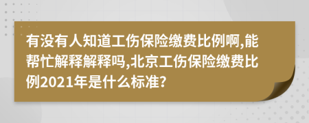 有没有人知道工伤保险缴费比例啊,能帮忙解释解释吗,北京工伤保险缴费比例2021年是什么标准？