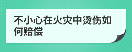 不小心在火灾中烫伤如何赔偿
