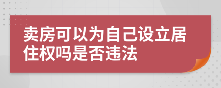 卖房可以为自己设立居住权吗是否违法