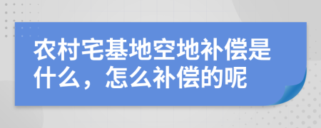 农村宅基地空地补偿是什么，怎么补偿的呢