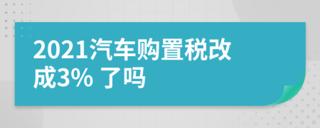 2021汽车购置税改成3% 了吗