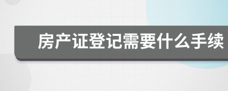 房产证登记需要什么手续