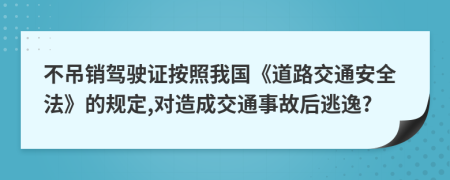 不吊销驾驶证按照我国《道路交通安全法》的规定,对造成交通事故后逃逸?