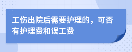 工伤出院后需要护理的，可否有护理费和误工费