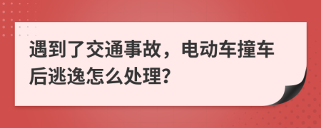 遇到了交通事故，电动车撞车后逃逸怎么处理？