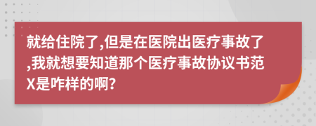 就给住院了,但是在医院出医疗事故了,我就想要知道那个医疗事故协议书范X是咋样的啊？