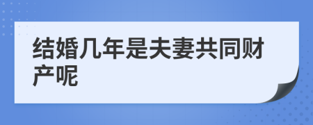 结婚几年是夫妻共同财产呢