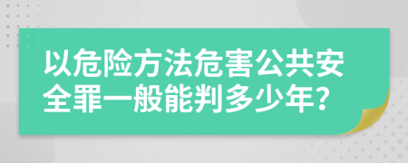 以危险方法危害公共安全罪一般能判多少年？