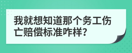 我就想知道那个务工伤亡赔偿标准咋样？