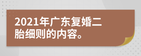 2021年广东复婚二胎细则的内容。