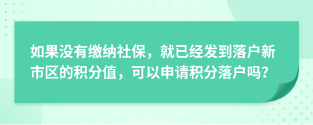 如果没有缴纳社保，就已经发到落户新市区的积分值，可以申请积分落户吗？